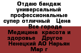 Отдаю бандаж универсальный профессиональные супер отличный › Цена ­ 900 - Все города Медицина, красота и здоровье » Другое   . Ненецкий АО,Нарьян-Мар г.